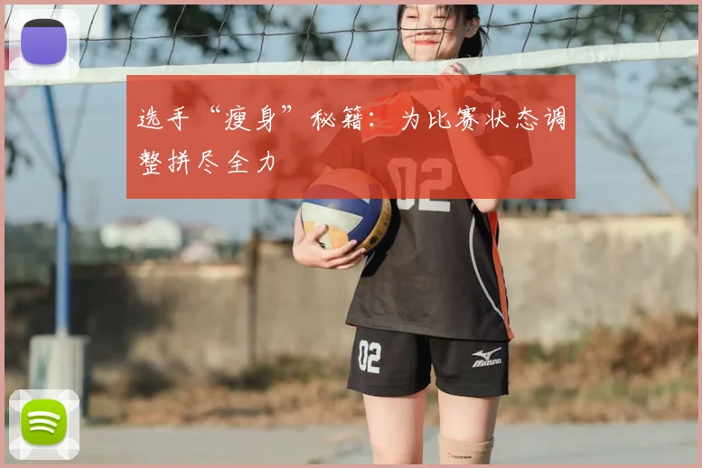 选手“瘦身”秘籍:为比赛状态调整拼尽全力