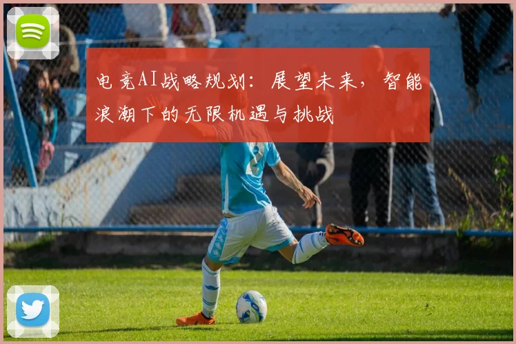 电竞AI战略规划:展望未来,智能浪潮下的无限机遇与挑战
