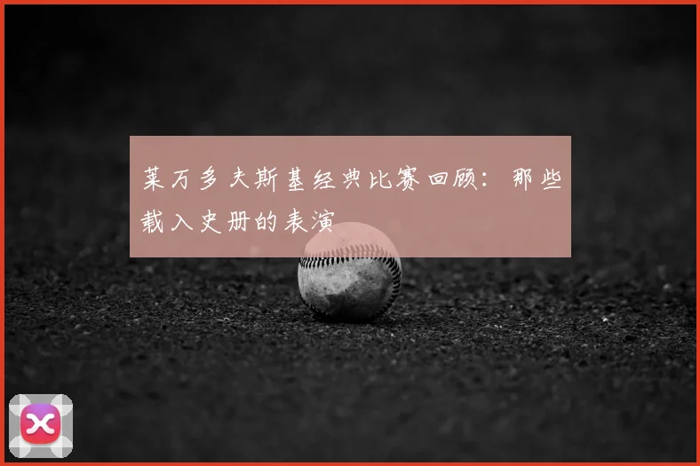 莱万多夫斯基经典比赛回顾:那些载入史册的表演