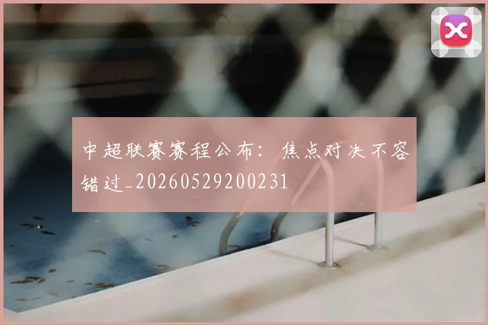 中超联赛赛程公布:焦点对决不容错过_20260529200231