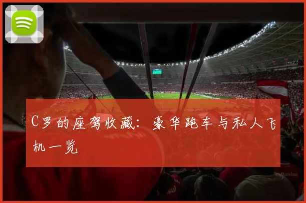 C罗的座驾收藏：豪华跑车与私人飞机一览