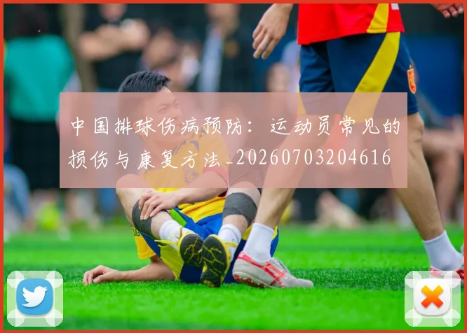 中国排球伤病预防:运动员常见的损伤与康复方法_20260703204616