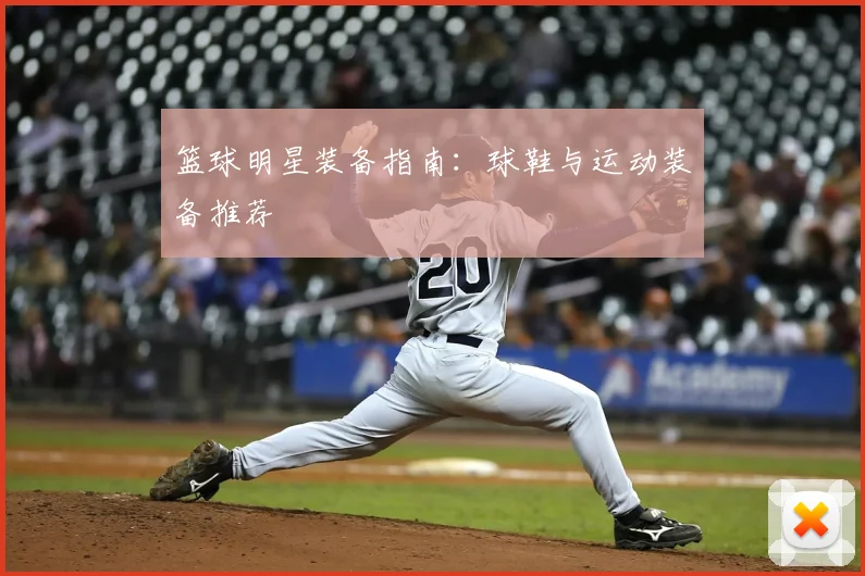篮球明星装备指南:球鞋与运动装备推荐