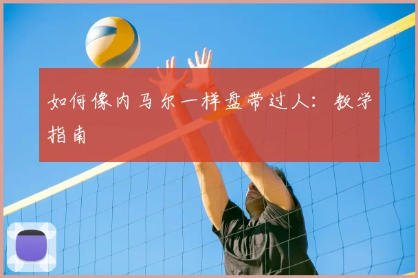 如何像内马尔一样盘带过人:教学指南