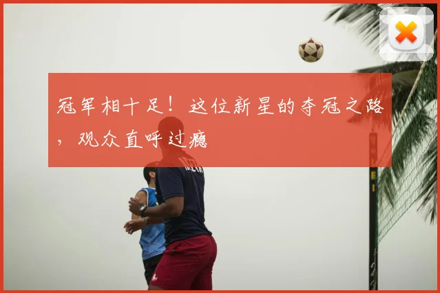 冠军相十足！这位新星的夺冠之路，观众直呼过瘾