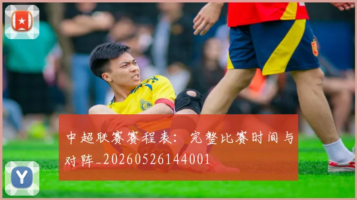 中超联赛赛程表:完整比赛时间与对阵_20260526144001
