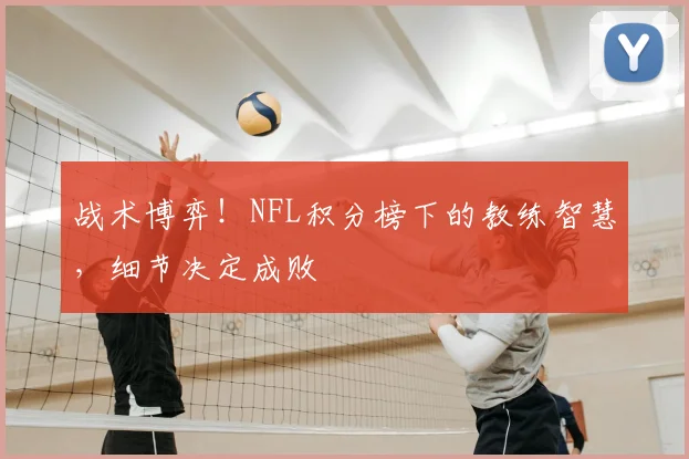 战术博弈！NFL积分榜下的教练智慧，细节决定成败
