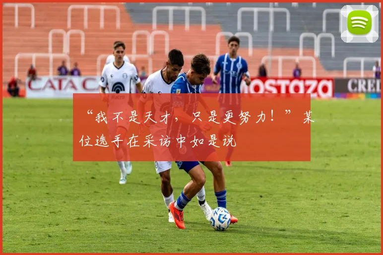 “我不是天才,只是更努力!”某位选手在采访中如是说