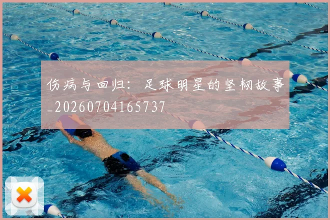 伤病与回归:足球明星的坚韧故事_20260704165737