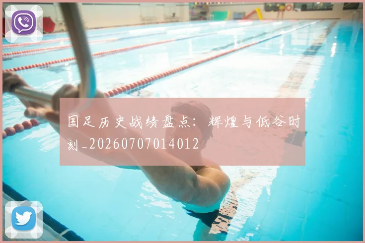 国足历史战绩盘点:辉煌与低谷时刻_20260707014012