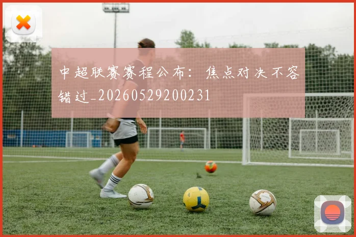 中超联赛赛程公布：焦点对决不容错过_20260529200231