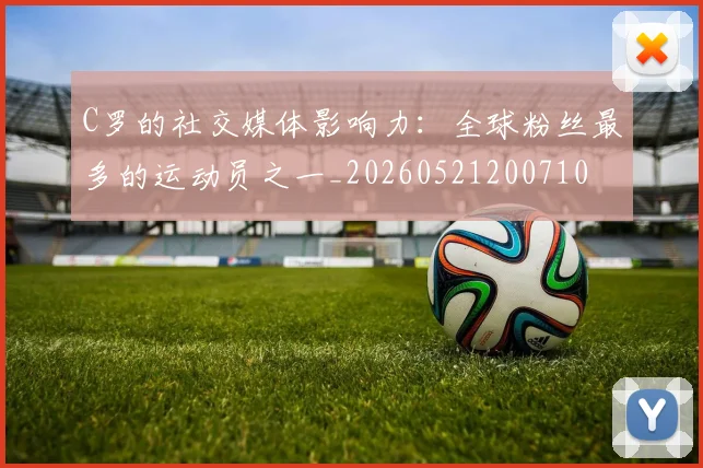 C罗的社交媒体影响力：全球粉丝最多的运动员之一_20260521200710