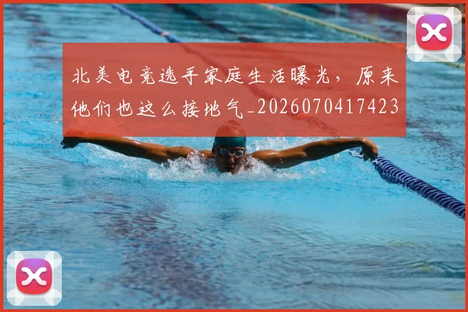 北美电竞选手家庭生活曝光,原来他们也这么接地气_20260704174233