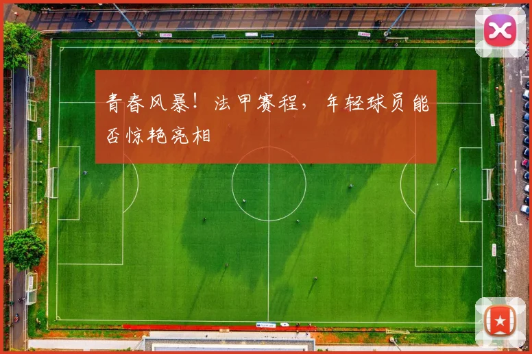 青春风暴!法甲赛程,年轻球员能否惊艳亮相