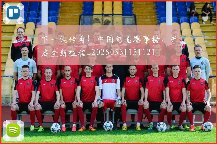 下一站传奇!中国电竞赛事榜,开启全新征程_20260531151121