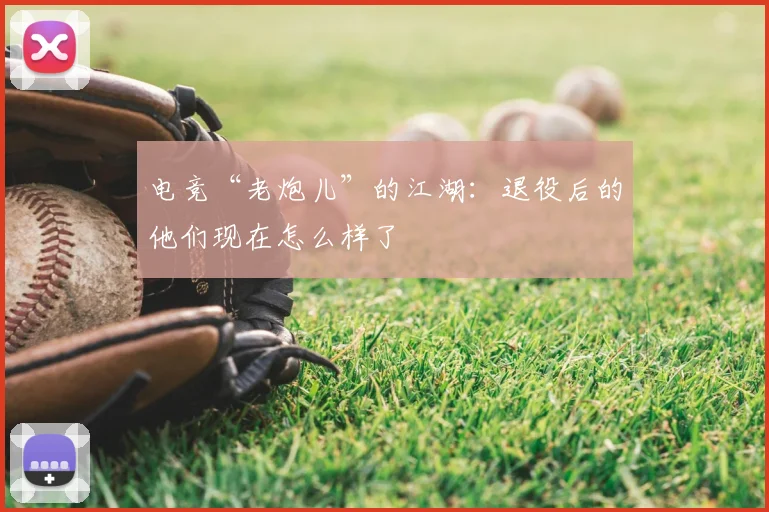 电竞“老炮儿”的江湖：退役后的他们现在怎么样了