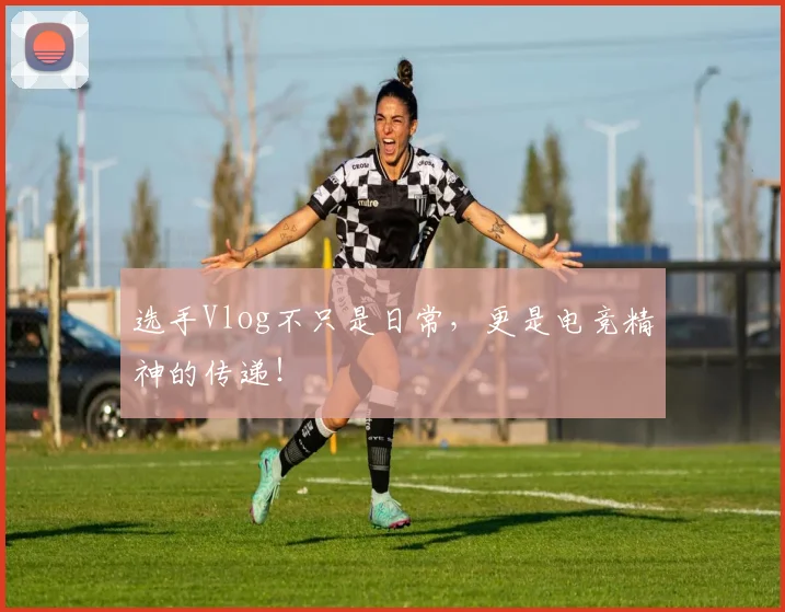 选手Vlog不只是日常,更是电竞精神的传递!