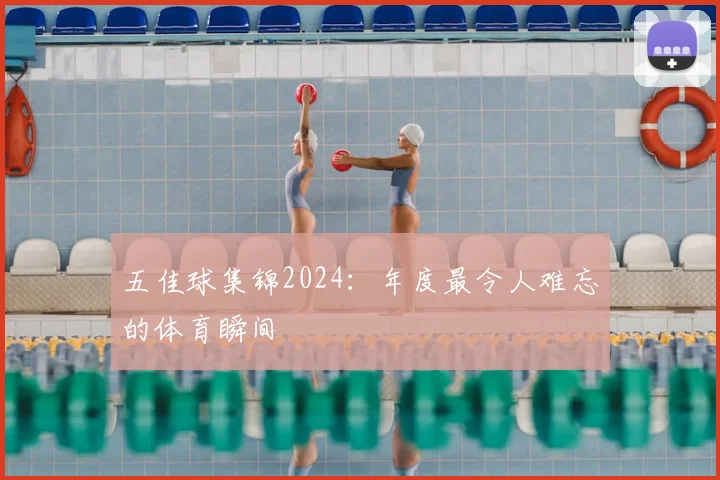 五佳球集锦2024:年度最令人难忘的体育瞬间
