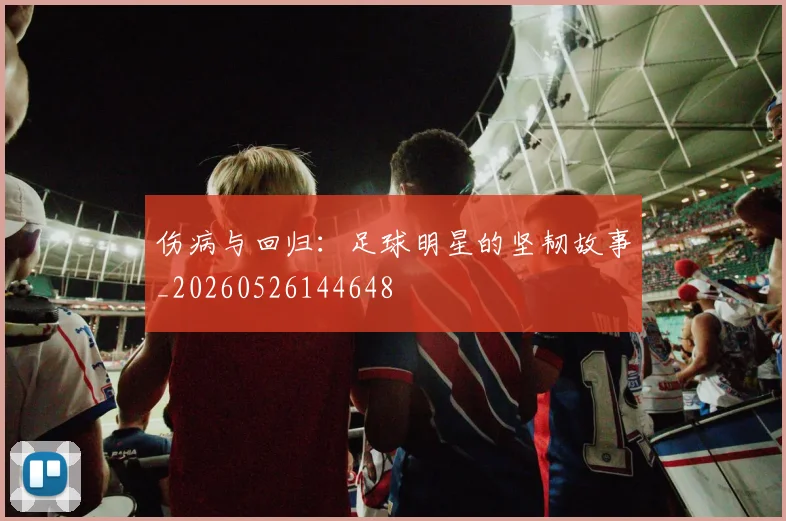 伤病与回归：足球明星的坚韧故事_20260526144648