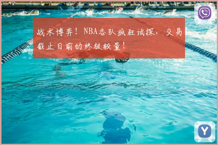 战术博弈！NBA各队疯狂试探，交易截止日前的终极较量！