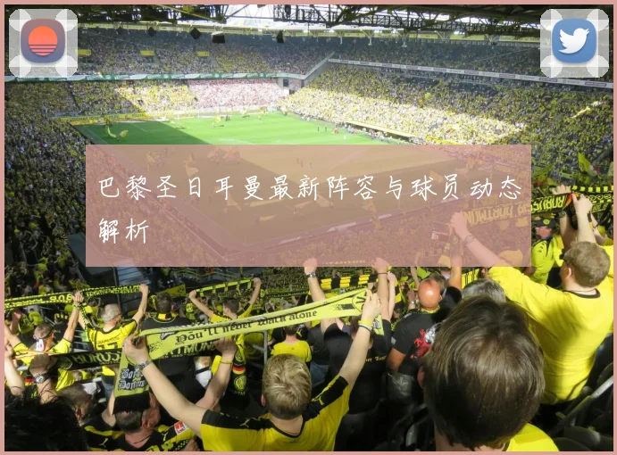 巴黎圣日耳曼最新阵容与球员动态解析