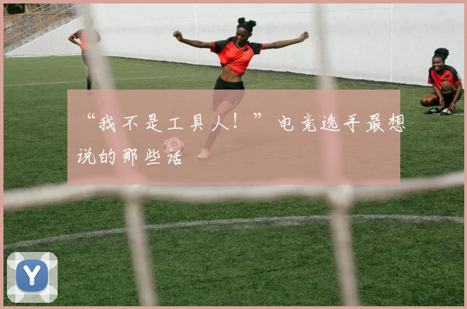 “我不是工具人!”电竞选手最想说的那些话